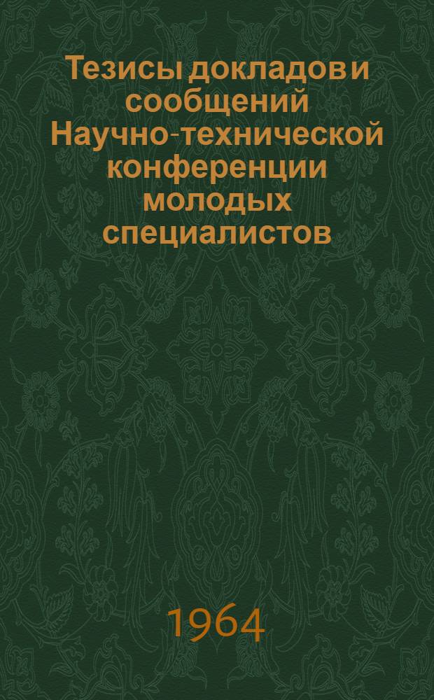 Тезисы докладов и сообщений Научно-технической конференции молодых специалистов