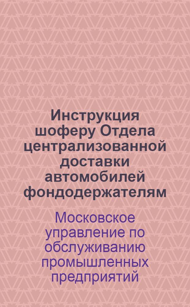 Инструкция шоферу Отдела централизованной доставки автомобилей фондодержателям : Утв. 1/VI 1959 г.