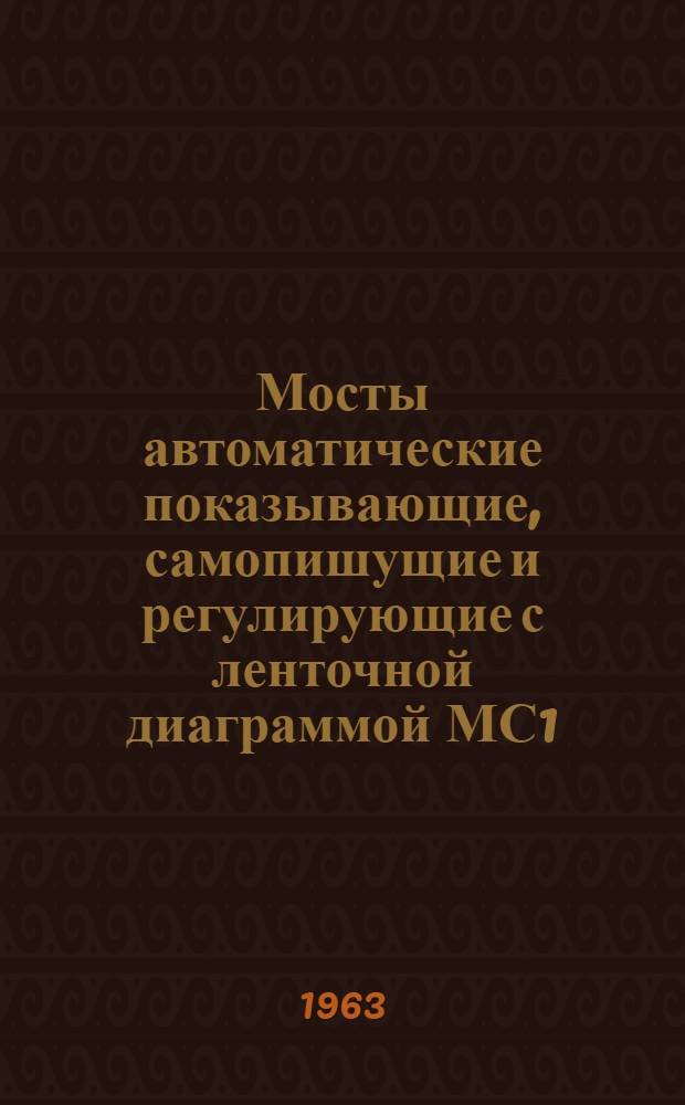 Мосты автоматические показывающие, самопишущие и регулирующие с ленточной диаграммой МС1, МСР1, МС1-Т, МСР1-Т : Описание и монтажно-эксплуат. инструкция