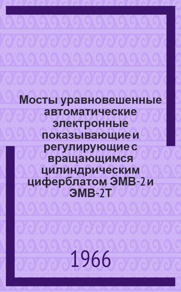 Мосты уравновешенные автоматические электронные показывающие и регулирующие с вращающимся цилиндрическим циферблатом ЭМВ-2 и ЭМВ-2Т : Инструкция по монтажу и эксплуатации