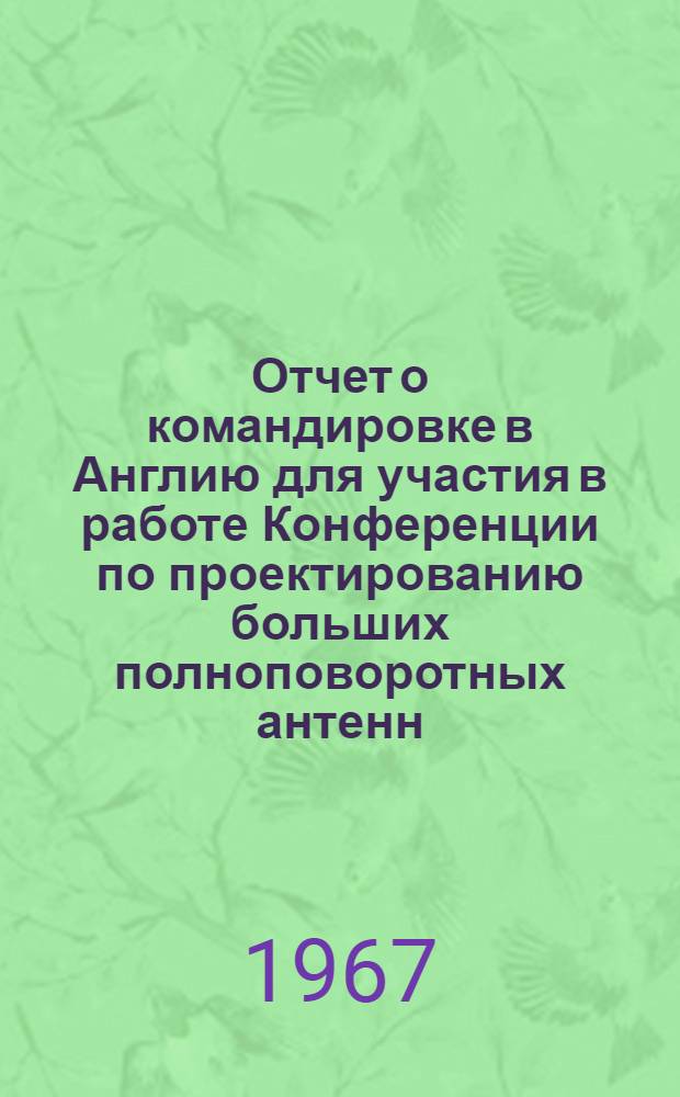 Отчет о командировке в Англию [для участия в работе Конференции по проектированию больших полноповоротных антенн] : [Т. 1]-. [Т. 1. Ч. 1]