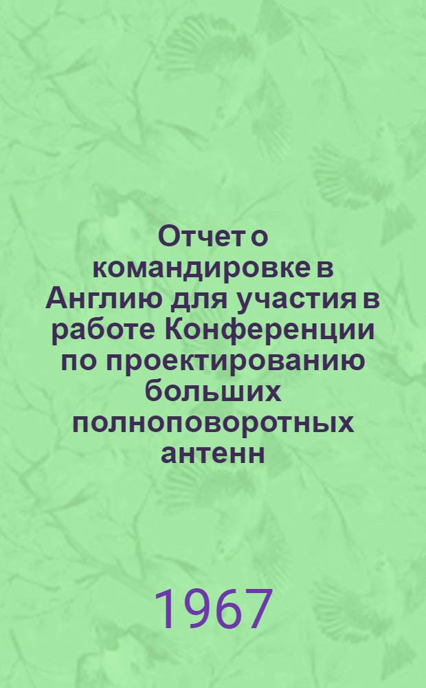 Отчет о командировке в Англию [для участия в работе Конференции по проектированию больших полноповоротных антенн] : [Т. 1]-. [Т. 1. Ч. 1]