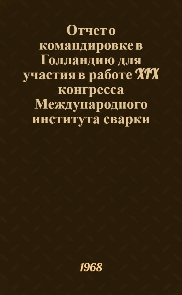 Отчет о командировке в Голландию [для участия в работе XIX конгресса Международного института сварки. 11-16 июля 1966 г.] : Т. 1-. Т. 2