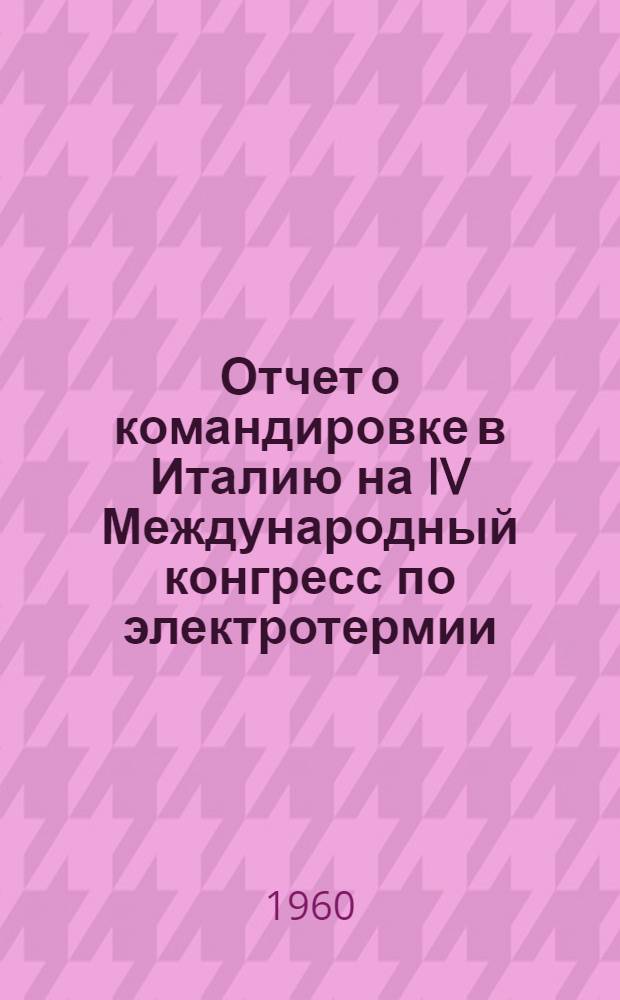 Отчет о командировке в Италию на IV Международный конгресс по электротермии : Ч. 1-