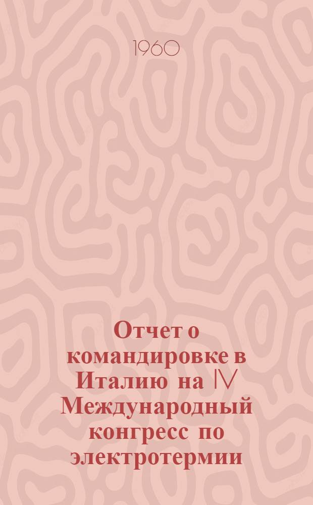 Отчет о командировке в Италию на IV Международный конгресс по электротермии : Ч. 1-. Ч. 2