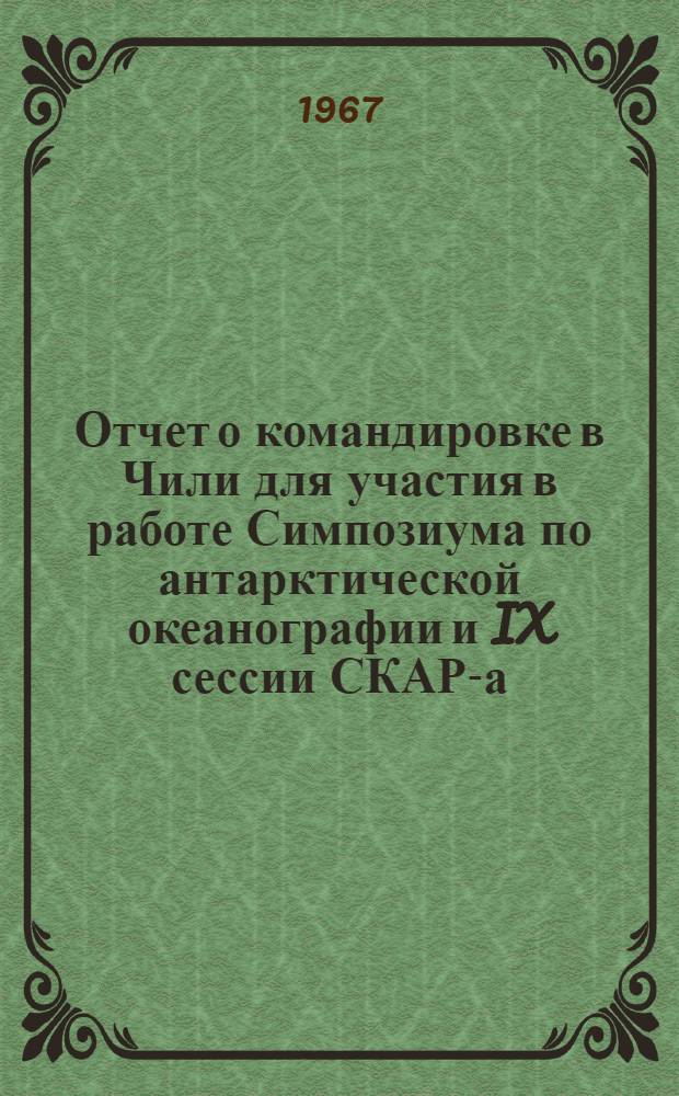 Отчет о командировке в Чили [для участия в работе Симпозиума по антарктической океанографии и IX сессии СКАР-а (Научный комитет по антарктическим исследованиям). Сант-Яго, 13-14 сентября 1966 г : В 2 ч.] Ч. 1-2. Ч. 2