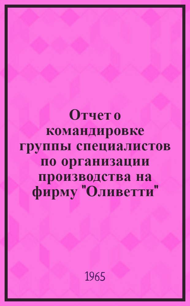 Отчет о командировке группы специалистов по организации производства на фирму "Оливетти" (Италия) : [Кн. 1]-. Кн. 2 : Приложения