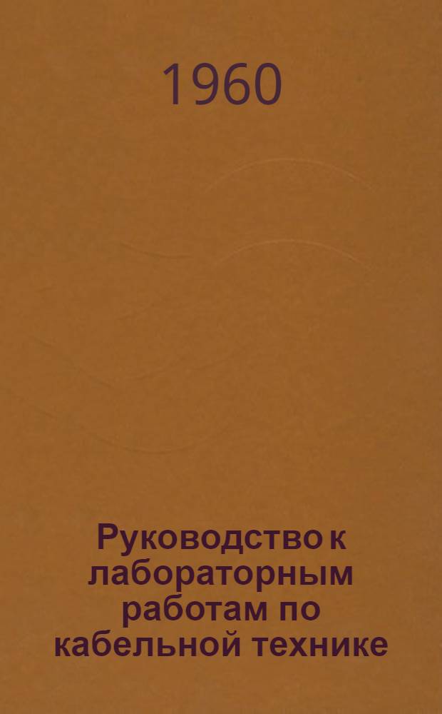 Руководство к лабораторным работам по кабельной технике : Вып. 3. Вып. 3 : Конструкции, измерение электрических характеристик на постоянном и переменном токе и определение места повреждения кабелей связи