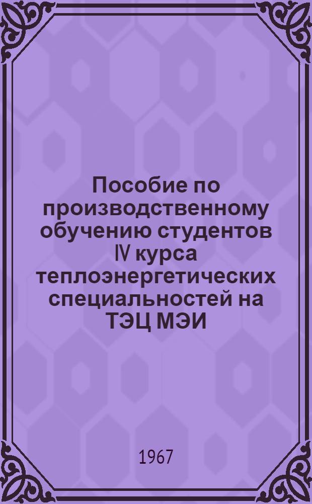 Пособие по производственному обучению студентов IV курса теплоэнергетических специальностей на ТЭЦ МЭИ
