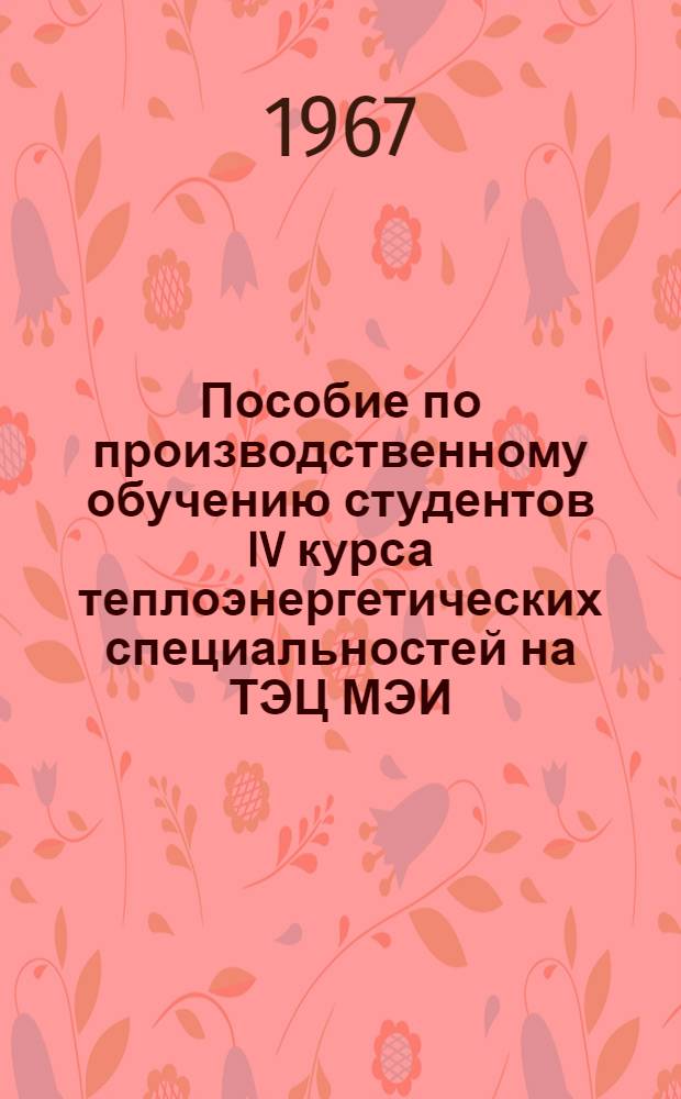 Пособие по производственному обучению студентов IV курса теплоэнергетических специальностей на ТЭЦ МЭИ. Ч. 1