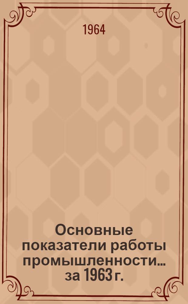 Основные показатели работы промышленности... ... за 1963 г.