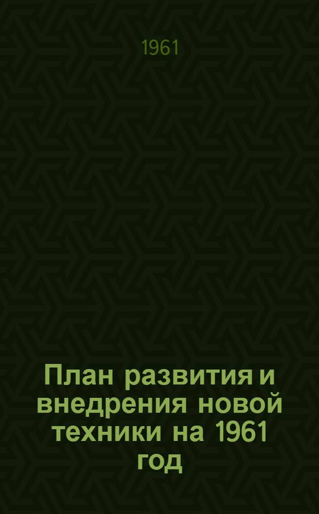 План развития и внедрения новой техники на 1961 год : Ч. 1-. Ч. 1