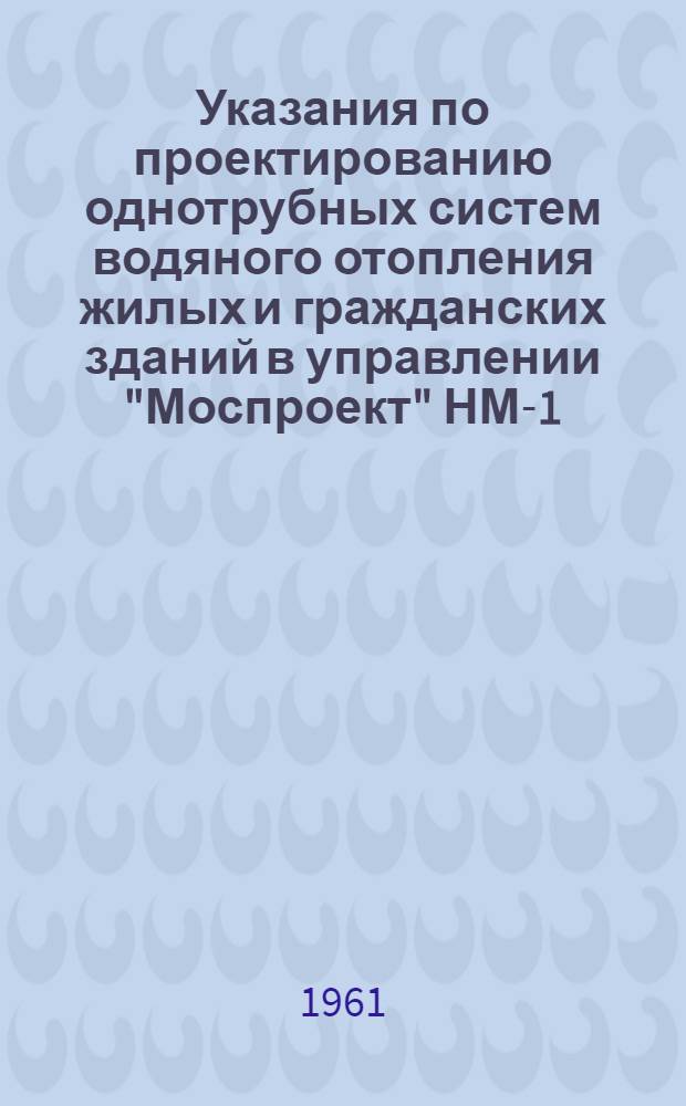 Указания по проектированию однотрубных систем водяного отопления жилых и гражданских зданий в управлении "Моспроект" НМ-1-61 : Утв. 28/VII 1961 г. [В 2 ч.] Ч. 1-2. Ч. 2 : Альбом расчетных таблиц