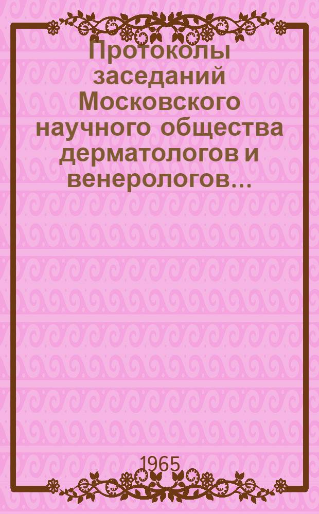 Протоколы заседаний Московского научного общества дерматологов и венерологов...