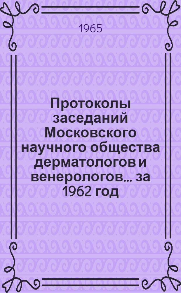 Протоколы заседаний Московского научного общества дерматологов и венерологов... ... за 1962 год