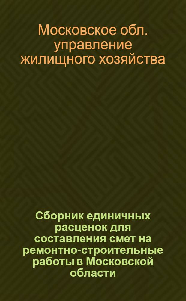 Сборник единичных расценок для составления смет на ремонтно-строительные работы в Московской области : В действующих ценах на 1 янв. 1962 г. : Утв. 24/XI 1962 г.