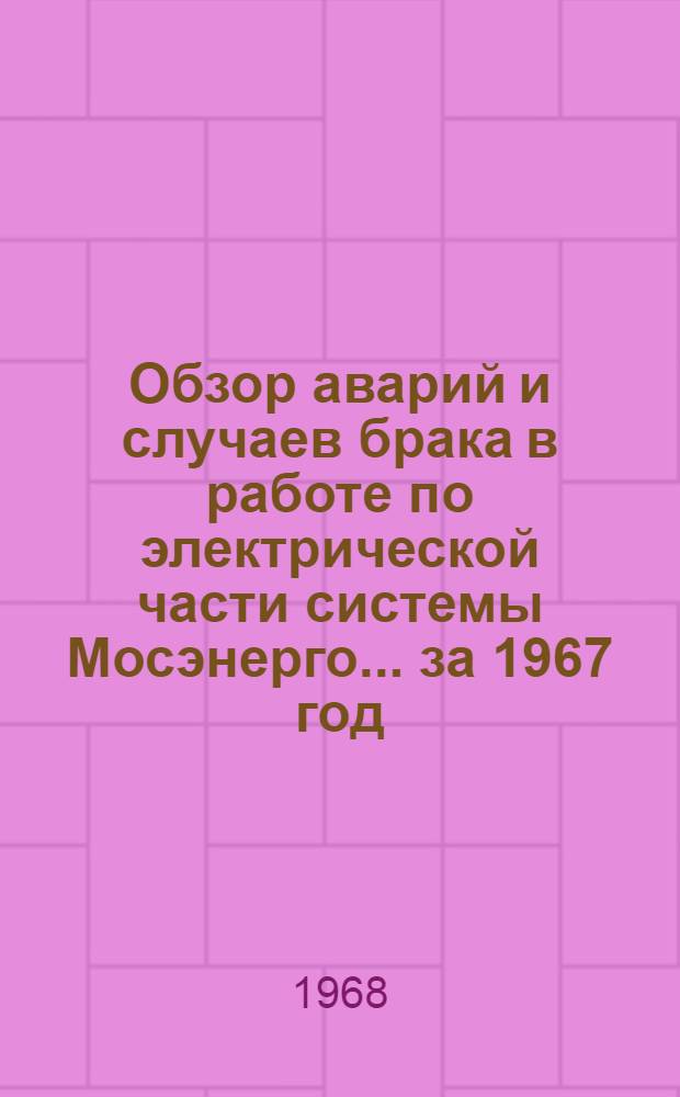 Обзор аварий и случаев брака в работе по электрической части системы Мосэнерго... ... за 1967 год