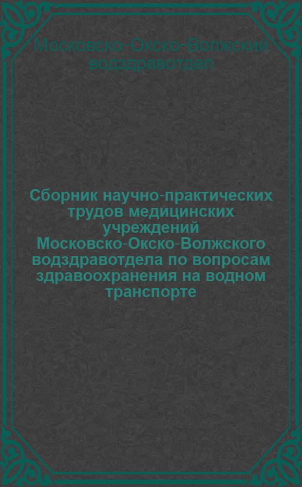 Сборник научно-практических трудов медицинских учреждений Московско-Окско-Волжского водздравотдела по вопросам здравоохранения на водном транспорте : 1-