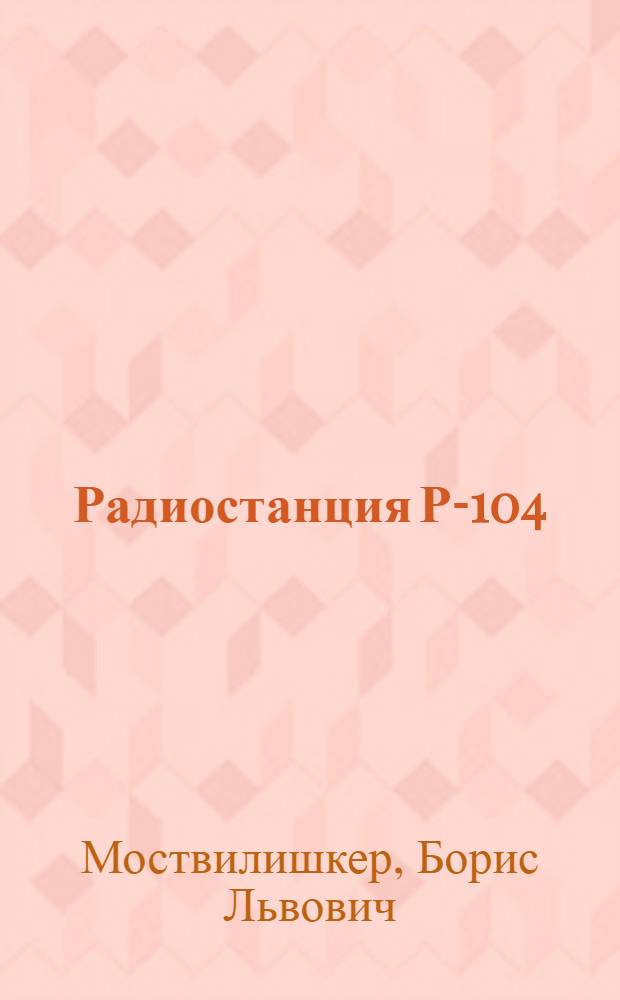Радиостанция Р-104 : Краткое описание : Гл. 1-