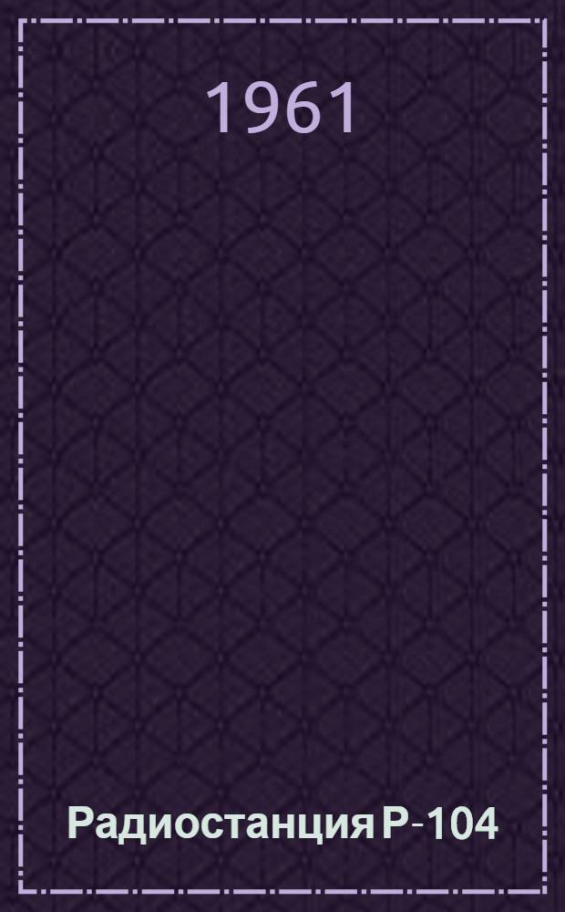 Радиостанция Р-104 : Краткое описание Гл. 1-. Гл. 4 : Принципиальная схема приемника