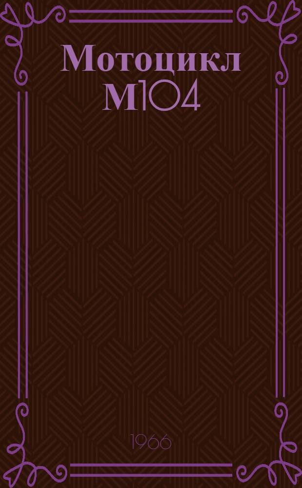 Мотоцикл М104 : Инструкция по уходу и эксплуатации