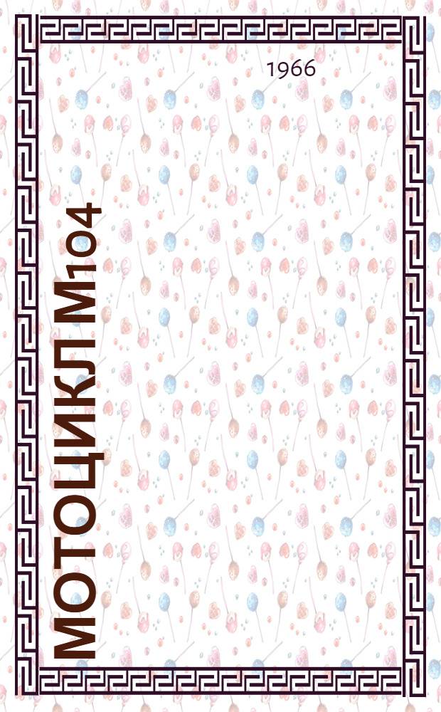 Мотоцикл М104 : Инструкция по уходу и эксплуатации