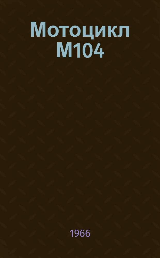 Мотоцикл М104 : Инструкция по уходу и эксплуатации