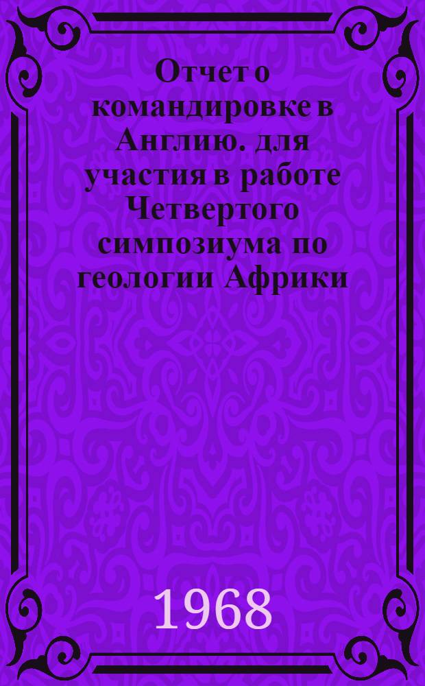 Отчет о командировке в Англию. [для участия в работе Четвертого симпозиума по геологии Африки, г. Шеффильд с 19 по 22 апреля 1967 г.]