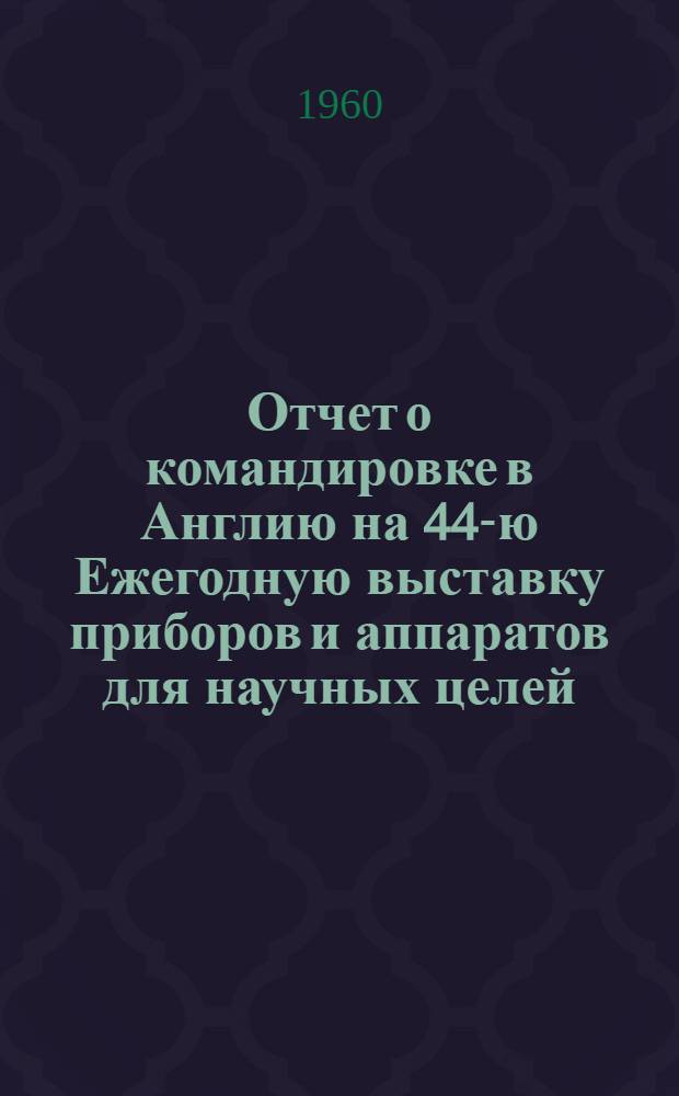 Отчет о командировке в Англию [на 44-ю Ежегодную выставку приборов и аппаратов для научных целей]