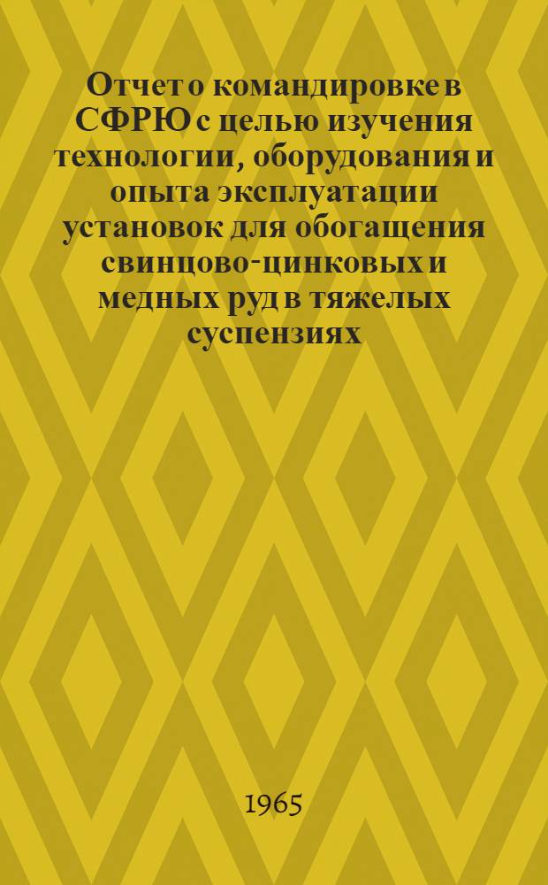 Отчет о командировке в СФРЮ [с целью изучения технологии, оборудования и опыта эксплуатации установок для обогащения свинцово-цинковых и медных руд в тяжелых суспензиях]