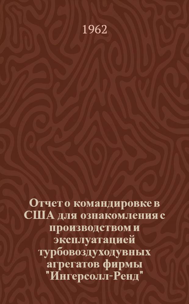 Отчет о командировке в США [для ознакомления с производством и эксплуатацией турбовоздуходувных агрегатов фирмы "Ингерсолл-Ренд"]
