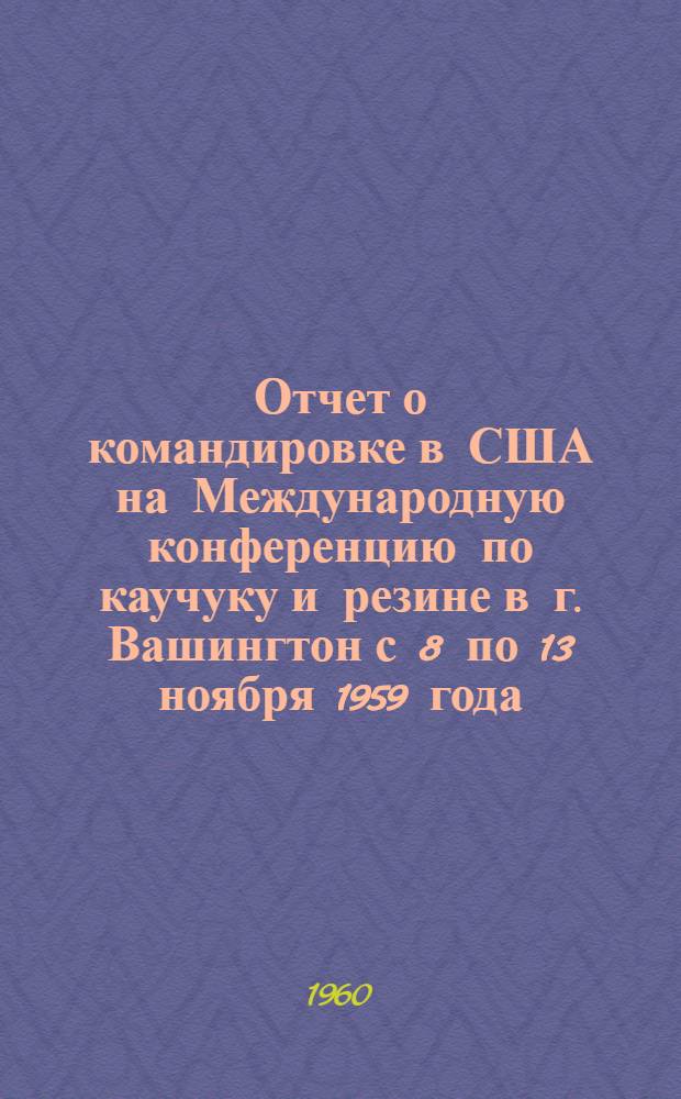 Отчет о командировке в США [на Международную конференцию по каучуку и резине в г. Вашингтон с 8 по 13 ноября 1959 года]
