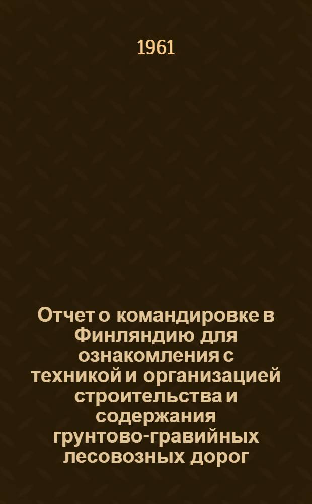 Отчет о командировке в Финляндию [для ознакомления с техникой и организацией строительства и содержания грунтово-гравийных лесовозных дорог]