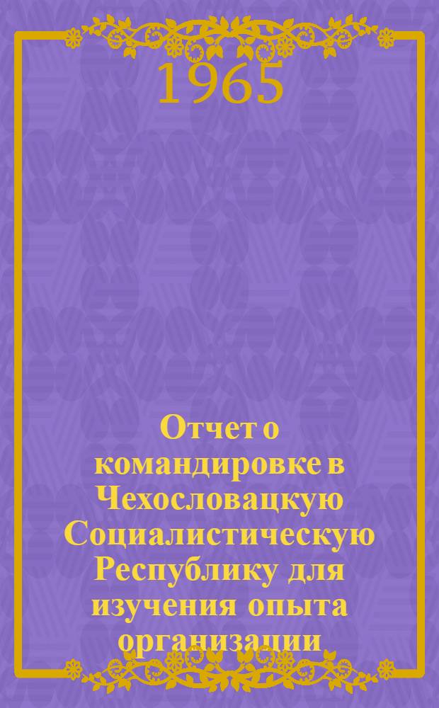 Отчет о командировке в Чехословацкую Социалистическую Республику [для изучения опыта организации, технологии и механизации производства магнитных пускателей, тепловых реле и другой низковольтной электроаппаратуры]