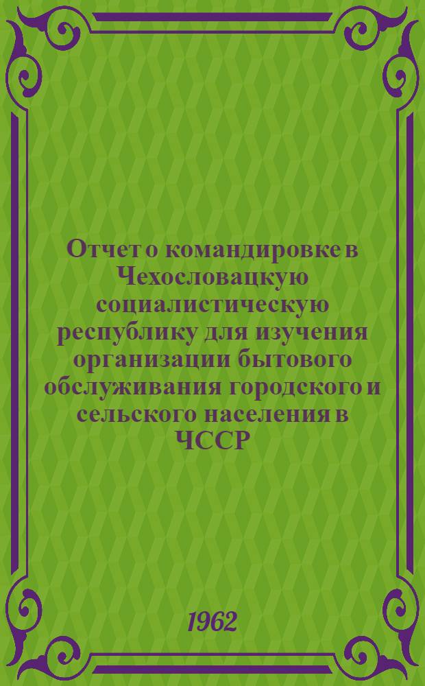 Отчет о командировке в Чехословацкую социалистическую республику [для изучения организации бытового обслуживания городского и сельского населения в ЧССР]