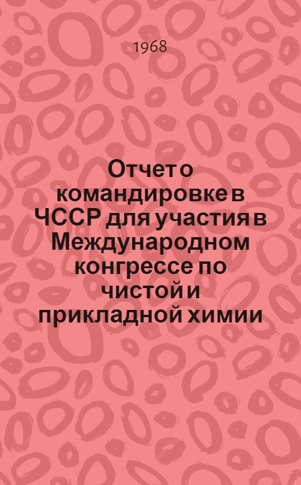 Отчет о командировке в ЧССР [для участия в Международном конгрессе по чистой и прикладной химии]