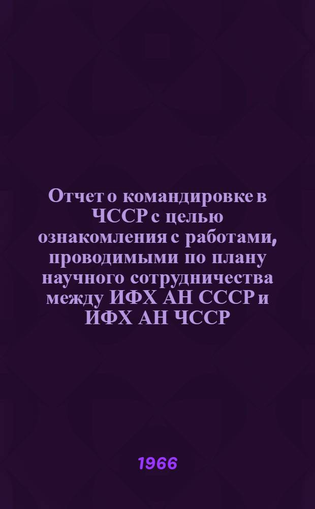 Отчет о командировке в ЧССР [с целью ознакомления с работами, проводимыми по плану научного сотрудничества между ИФХ АН СССР и ИФХ АН ЧССР]