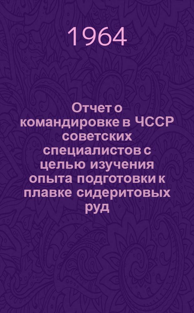 Отчет о командировке в ЧССР [советских специалистов с целью изучения опыта подготовки к плавке сидеритовых руд]