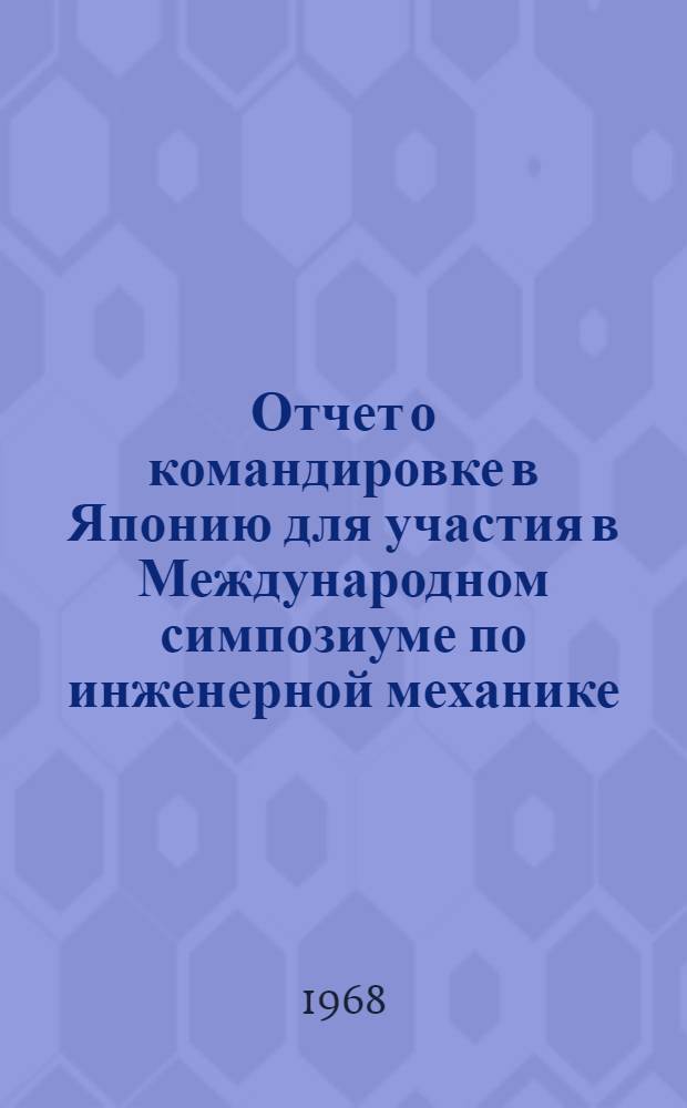 Отчет о командировке в Японию [для участия в Международном симпозиуме по инженерной механике. Токио, сентябрь, 1967 г.]