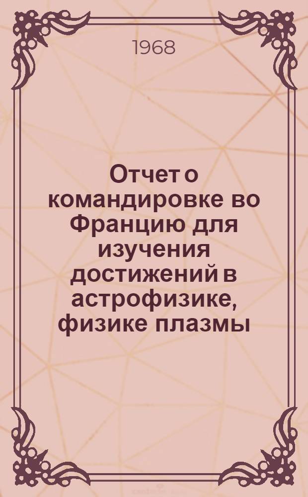Отчет о командировке во Францию [для изучения достижений в астрофизике, физике плазмы, в области ускорителей и физике высоких энергий]
