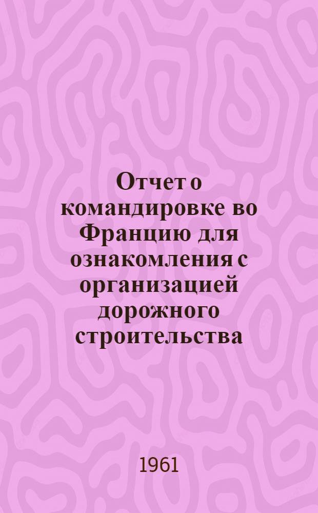 Отчет о командировке во Францию [для ознакомления с организацией дорожного строительства]