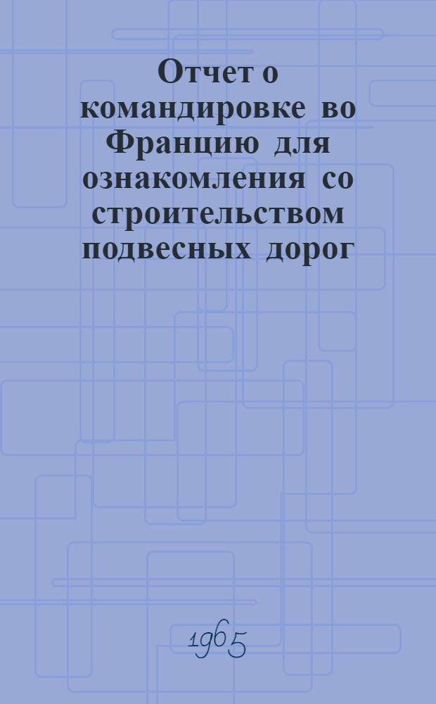 Отчет о командировке во Францию [для ознакомления со строительством подвесных дорог]