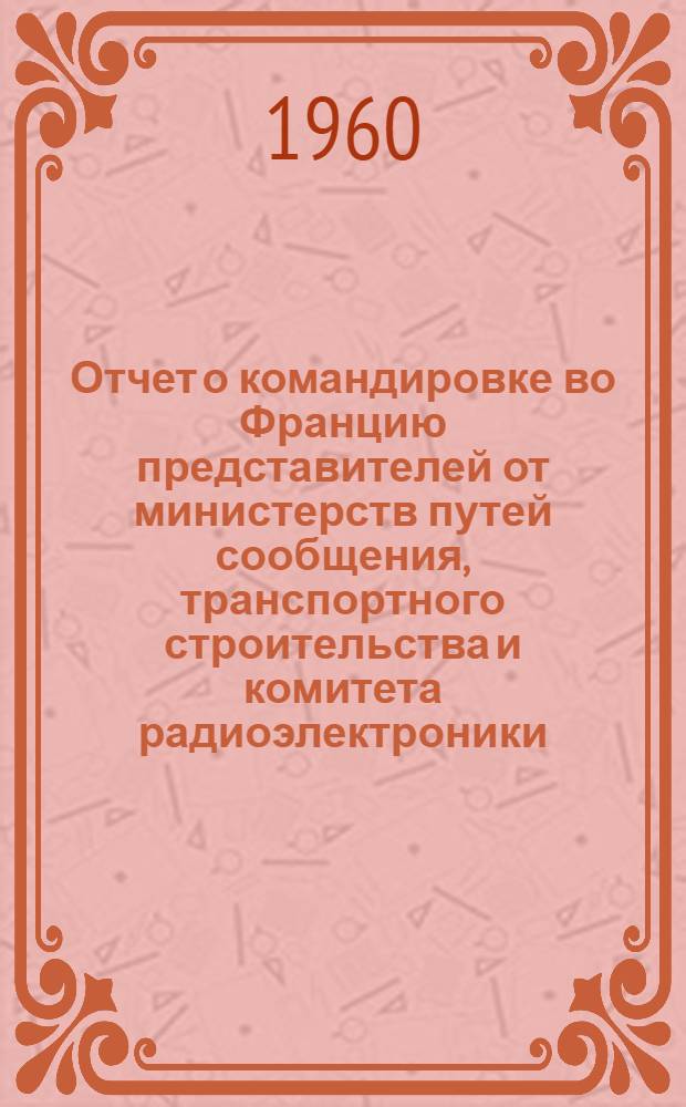 Отчет о командировке во Францию [представителей от министерств путей сообщения, транспортного строительства и комитета радиоэлектроники]