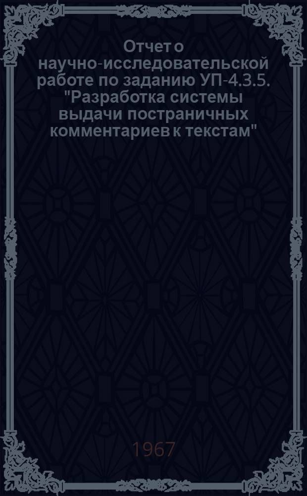 Отчет о научно-исследовательской работе по заданию УП-4.3.5. "Разработка системы выдачи постраничных комментариев к текстам" : (Комплекс программ для обработки информации для машины Урал-4 и получение на основе этого комплекса лингвистических комментариев к иностранным текстам)