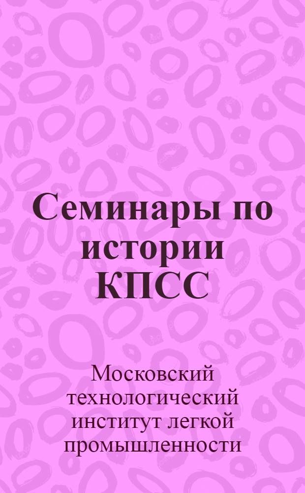 Семинары по истории КПСС : Метод. пособие для студентов дневных фак. Ин-та