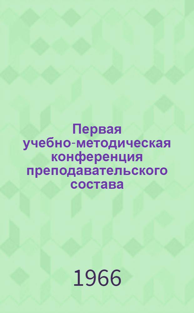 Первая учебно-методическая конференция преподавательского состава : Пригласит. билет, программа и тезисы докладов