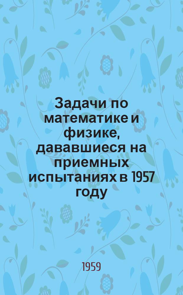 Задачи по математике и физике, дававшиеся на приемных испытаниях в 1957 году