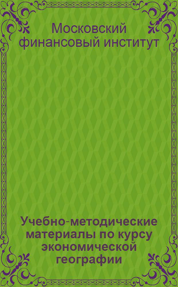 Учебно-методические материалы по курсу экономической географии : Для студентов Моск. фин. ин-та на 1960-1961 учеб. год