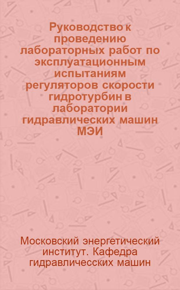 Руководство к проведению лабораторных работ по эксплуатационным испытаниям регуляторов скорости гидротурбин в лаборатории гидравлических машин МЭИ