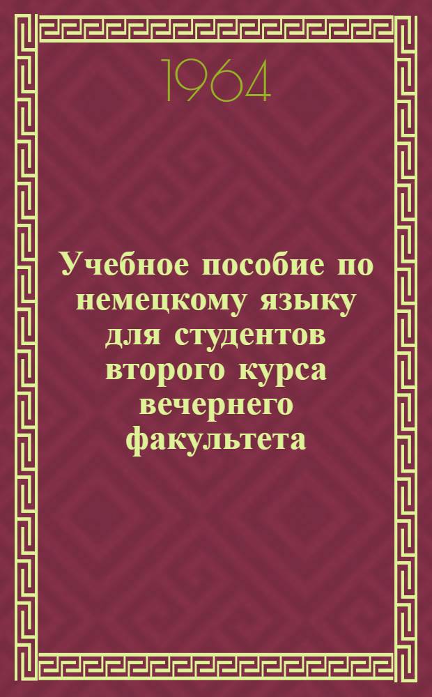 Учебное пособие по немецкому языку для студентов второго курса вечернего факультета : Весенний семестр 1963-64 уч. г.
